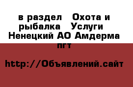  в раздел : Охота и рыбалка » Услуги . Ненецкий АО,Амдерма пгт